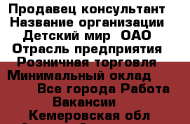 Продавец-консультант › Название организации ­ Детский мир, ОАО › Отрасль предприятия ­ Розничная торговля › Минимальный оклад ­ 25 000 - Все города Работа » Вакансии   . Кемеровская обл.,Анжеро-Судженск г.